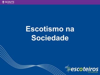 Escotismo na
Sociedade
 