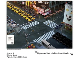 http://adsoftheworld.com/media/print/natour_nyc




Ano: 2012                                         “ Organized tours to hectic destinations
Cliente: Natour
Agência: Gitam BBDO, Israel                                                               ”
 