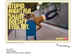http://adsoftheworld.com/media/print/diesel_jeans_be_stupid_15




                                                                 “ Be stupid
Ano: 2010                                                                      ”
Cliente: Diesel
Agência: Anomaly, Londres, Inglaterra
 