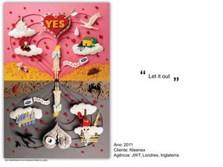 “ Let it out
                                                                                   ”



                                                     Ano: 2011
                                                     Cliente: Kleenex
                                                     Agência: JWT, Londres, Inglaterra
http://adsoftheworld.com/media/print/kleenex_yesno
 
