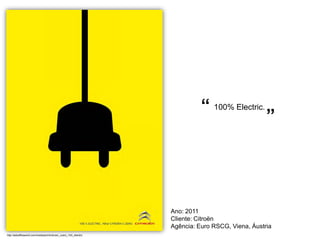 “ 100% Electric.
                                                                                                  ”




                                                                  Ano: 2011
                                                                  Cliente: Citroën
                                                                  Agência: Euro RSCG, Viena, Áustria
http://adsoftheworld.com/media/print/citroen_czero_100_electric
 