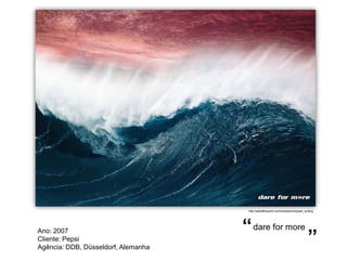 http://adsoftheworld.com/media/print/pepsi_surfing




Ano: 2007                            “ dare for more
Cliente: Pepsi
Agência: DDB, Düsseldorf, Alemanha
                                                                                   ”
 
