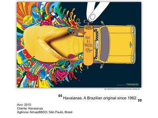 http://adsoftheworld.com/media/print/havaianas_sandals_taxi




                           “ Havaianas. A Brazilian original since 1962.
Ano: 2010
Cliente: Havaianas
                                                                                                            ”
Agência: AlmapBBDO, São Paulo, Brasil
 