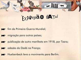 eXpan sãO dADá

ífim da Primeira Guerra Mundial;

ímigração para outros países;

ípublicação de outro manifesto em 1918, por Tzara;

íadesão do Dadá na França;

íHuelsenbeck leva o movimento para Berlim.
 