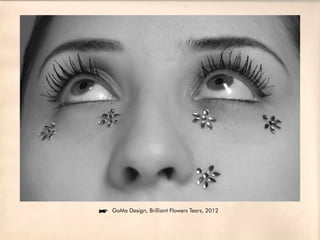 íGoMa Design, Brilliant Flowers Tears, 2012
 