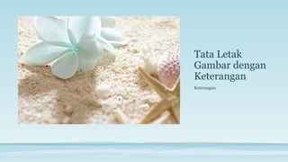 Tata Letak
Gambar dengan
Keterangan
Keterangan
 