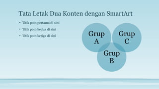 Tata Letak Dua Konten dengan SmartArt
Grup
A
Grup
B
Grup
C
• Titik poin pertama di sini
• Titik poin kedua di sini
• Titik poin ketiga di sini
 