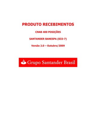 PRODUTO RECEBIMENTOS
CNAB 400 POSIÇÕES
SANTANDER BANESPA (033-7)
Versão 2.0 – Outubro/2009
 