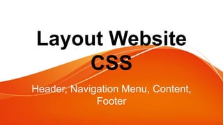 Layout Website
CSS
Header, Navigation Menu, Content,
Footer
 
