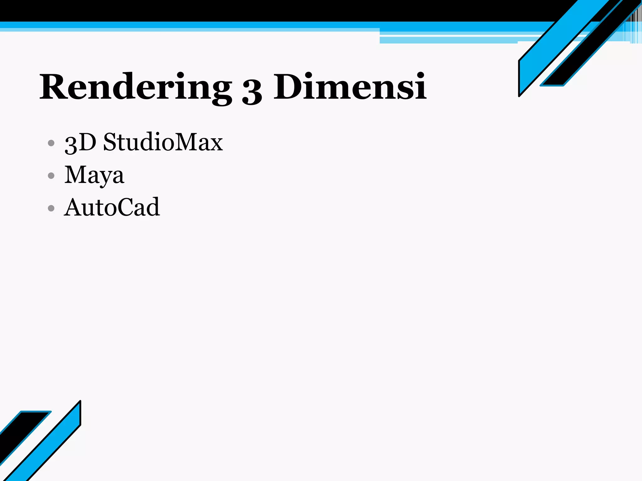 Rendering 3 Dimensi
• 3D StudioMax
• Maya
• AutoCad
 