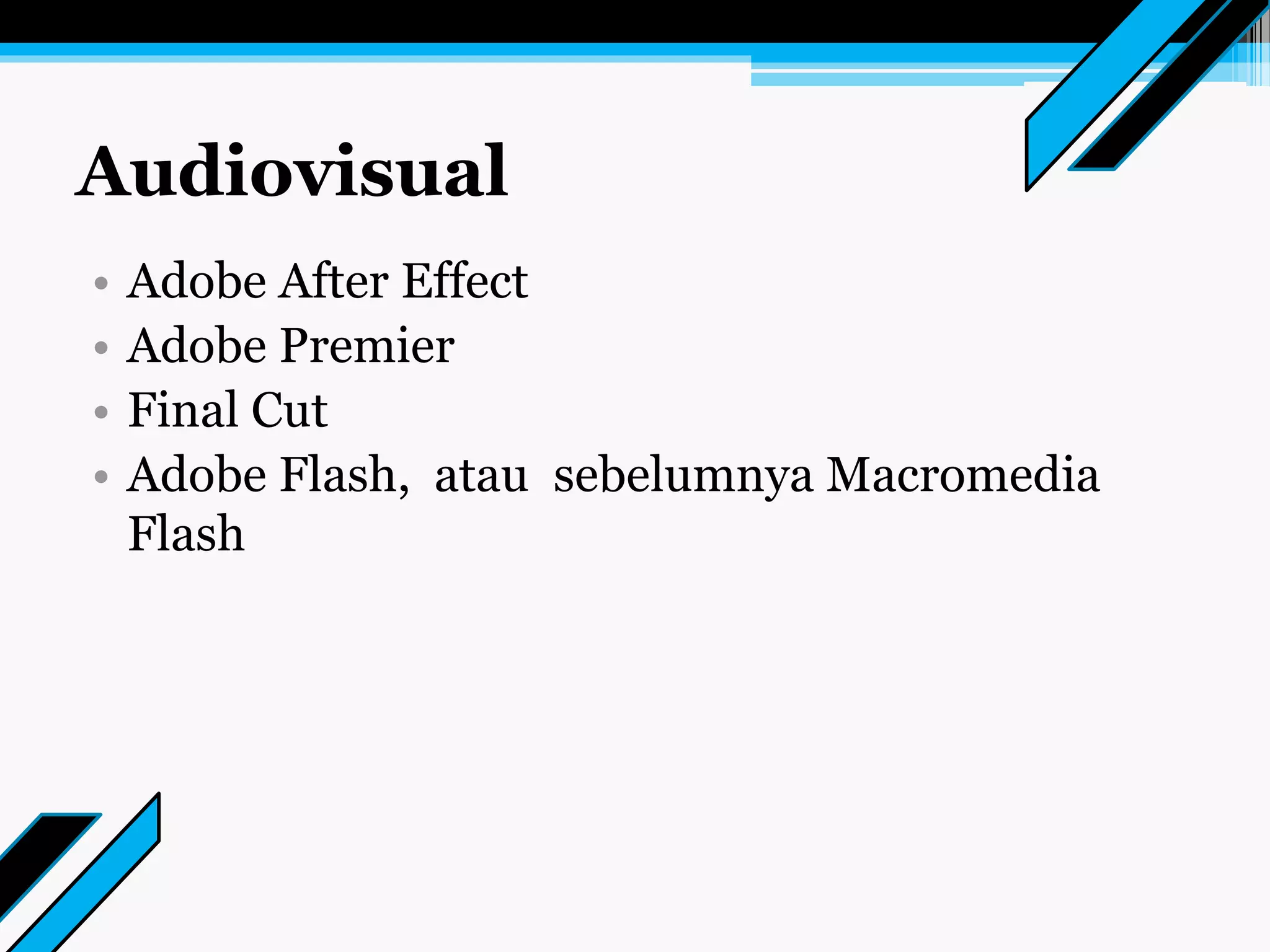 Audiovisual
• Adobe After Effect
• Adobe Premier
• Final Cut
• Adobe Flash, atau sebelumnya Macromedia
Flash
 
