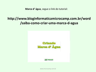 www.microcamp.com.brMarca d’ água, segue o link do tutorial:http://www.bloginformaticamicrocamp.com.br/word/saiba-como-criar-uma-marca-d-agua