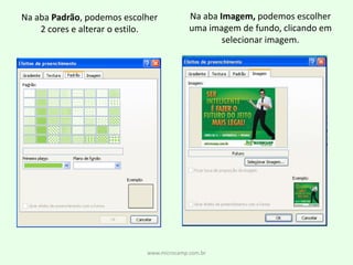 www.microcamp.com.brNa aba Imagem, podemos escolheruma imagem de fundo, clicando emselecionar imagem.Na aba Padrão, podemos escolher2 cores e alterar o estilo.