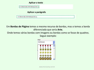 www.microcamp.com.brAplicar a textoAplicar a parágrafoEm Bordas de Página temos o mesmo recurso de bordas, mas o temos a bordadiferenciada que seria Arte.Onde temos várias bordas com imagens ou bordas como se fosse de quadros.Segue exemplo: