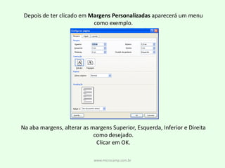 www.microcamp.com.brDepois de ter clicado em Margens Personalizadas aparecerá um menu como exemplo. Na aba margens, alterar as margens Superior, Esquerda, Inferior e Direita como desejado.Clicar em OK.