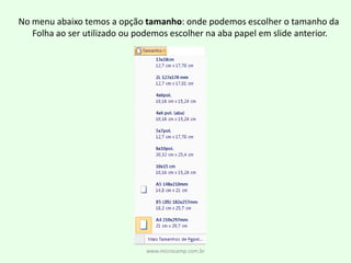 www.microcamp.com.brNo menu abaixo temos a opção tamanho: onde podemos escolher o tamanho da Folha ao ser utilizado ou podemos escolher na aba papel em slide anterior.