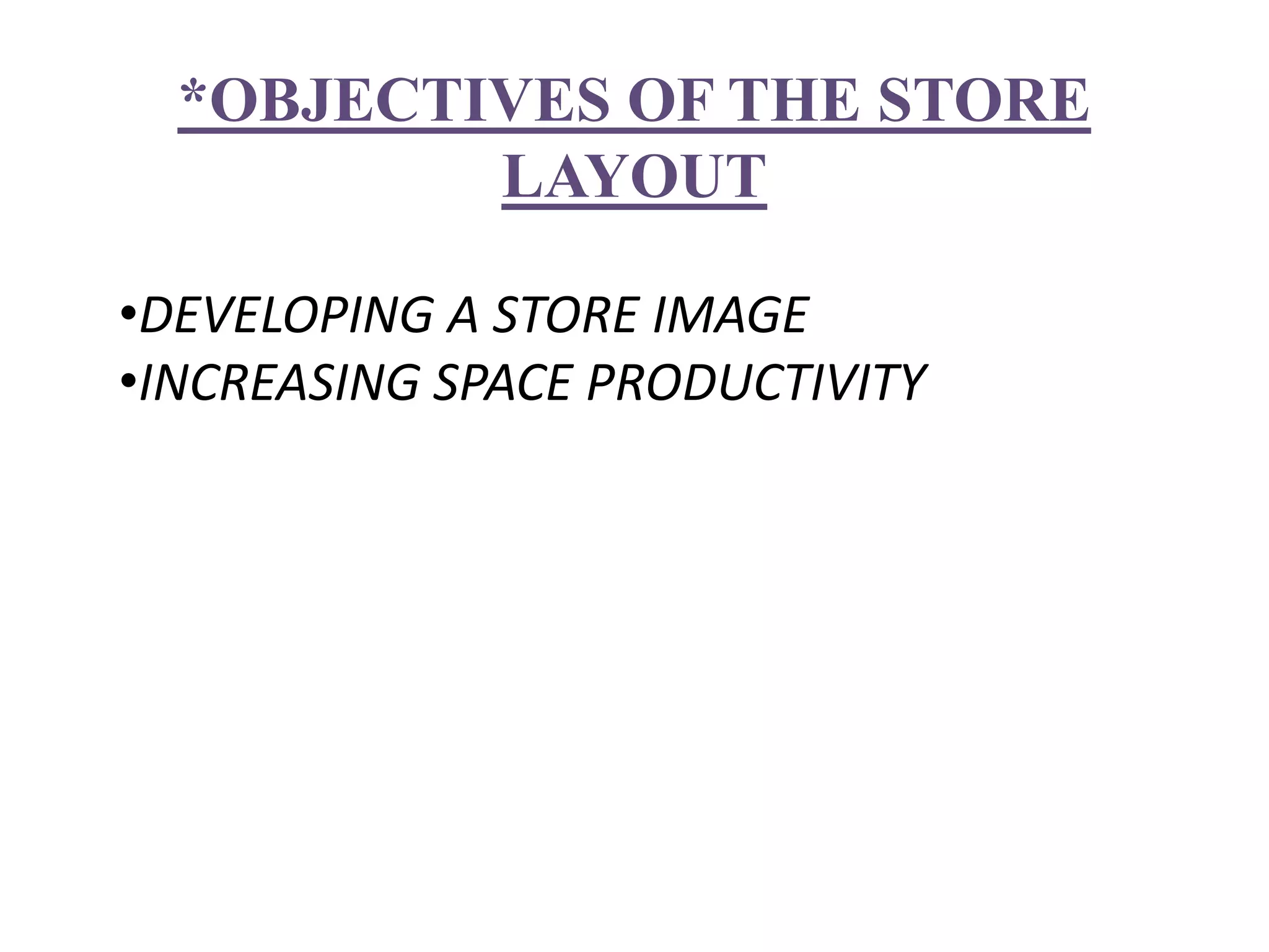 *OBJECTIVES OF THE STORE
LAYOUT
•DEVELOPING A STORE IMAGE
•INCREASING SPACE PRODUCTIVITY
 