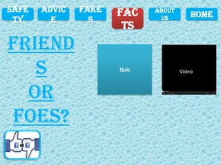 Safe   Advic   Fake   Fac   About
                             Us         Home
 ty      e       s
                       ts



                                    Video
 