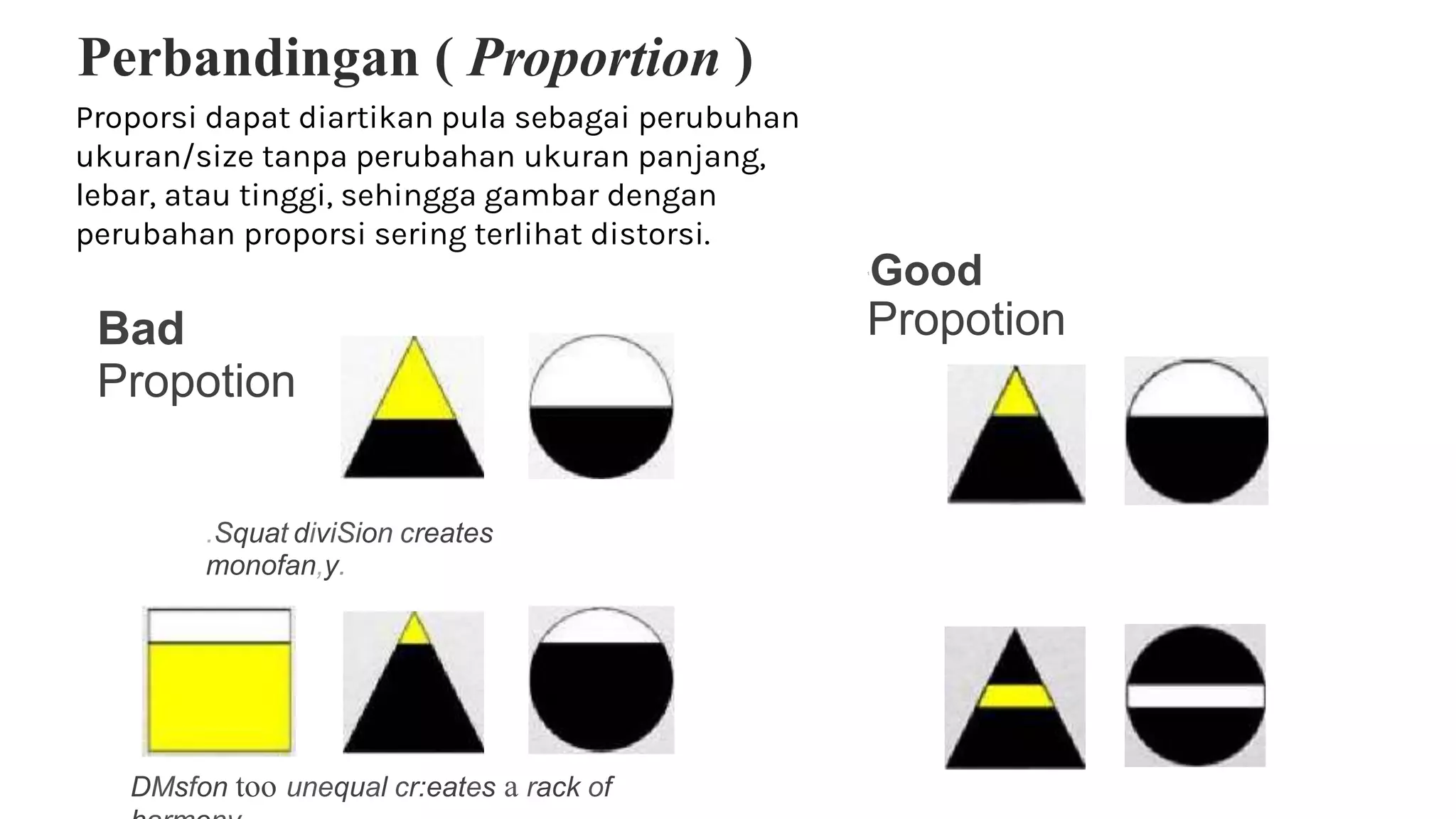 Perbandingan ( Proportion )
Proporsi dapat diartikan pula sebagai perubuhan
ukuran/size tanpa perubahan ukuran panjang,
lebar, atau tinggi, sehingga gambar dengan
perubahan proporsi sering terlihat distorsi.
1
Good
Propotion
.Squat diviSion creates
monofan,y.
DMsfon too unequal cr:eates a rack of
Bad
Propotion
 