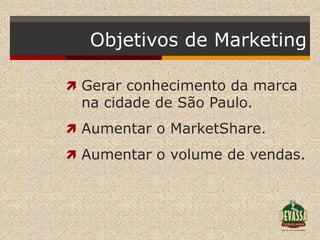 Objetivos de Marketing

 Gerar conhecimento da marca
 na cidade de São Paulo.
 Aumentar o MarketShare.

 Aumentar o volume de vendas.
 