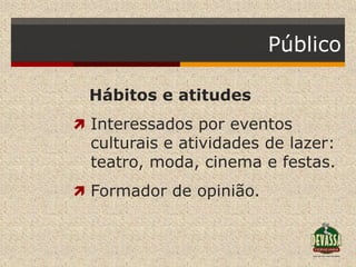 Público

 Hábitos e atitudes
 Interessados por eventos
  culturais e atividades de lazer:
  teatro, moda, cinema e festas.
 Formador de opinião.
 