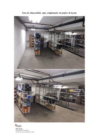 Fotos do Almoxarifado após a implantação do projeto de layout; 
Fábio Borges 
Encarregado Almoxarifado 
Pontual Assessoria Empresarial LTDA 
 