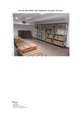 Fotos do almoxarifado após a implantação do projeto de layout; 
Fábio Borges 
Encarregado Almoxarifado 
Pontual Assessoria Empresarial LTDA 
 