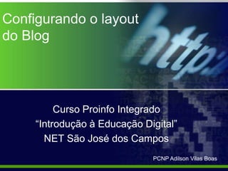 Configurando o layout
do Blog




          Curso Proinfo Integrado
     “Introdução à Educação Digital”
       NET São José dos Campos
                              PCNP Adilson Vilas Boas
 