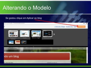Alterando o Modelo
 Se gostou clique em Aplicar ao blog
 