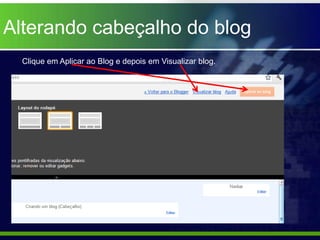 Alterando cabeçalho do blog
  Clique em Aplicar ao Blog e depois em Visualizar blog.
 