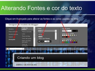 Alterando Fontes e cor do texto
 Clique em Avançado para alterar as fontes e as cores usadas no blog
 