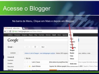Acesse o Blogger
   Na barra de Menu, Clique em Mais e depois em Blogger
 