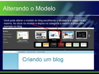 Alterando o Modelo
Você pode alterar o modelo do blog escolhendo o Modelo e a categoria do
mesmo. Ao clicar no modelo e depois na categoria o mesmo é exibo com
exemplo no blog.
 