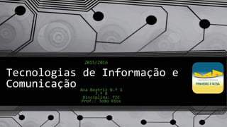 Tecnologias de Informação e
Comunicação Ana Beatriz N.º 1
7.º B
Disciplina: TIC
Prof.: João Rios
2015/2016
 