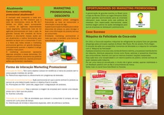 Atualmente
Como está o marketing
promocional atualmente?
O mercado está crescendo a cada ano,
segundo dados do PIB mostram que o
setor de movimentou cerca de R$ 32,7
bilhões em 2010, assim aumentando
o número de agências especializadas
nesse segmento, totalizando mais de mil
agências promocionais em todo o país. As
grandes marcas têm investido de forma
positiva e abundante nessas ações por
ser atualmente a melhor ferramenta para
estreitar os laços com o consumidor. E com
o a febre das redes sociais o marketing
promocional ganhou um grande destaque,
principalmente quando o objetivo é atingir
o público mais jovem.
O marketing promocional apresenta
algumas soluções a essas demandas. Em
relação a incentivos, atua tanto nos públicos
internos quanto externos, visando promover
ações que fomentem resultados.
MARKETING
PROMOCIONAL X
DESCONTO
Promoção significa prever vantagens
financeiras ou levar ao consumidor a
informação a cerca de algo.
Apalavrapromoçãoéutilizadaparaindicar
descontos de preços ou para divulgar e
levar uma informação do produto/serviço
ao consumidor.
Entretanto marketing promocional é
mais que isso, é também uma forma de
comunicação da marca.
Forma de interação Marketing Promocional
Promoção de Marca: Tem como objetivo colocar em evidência a marca do produto sem a
preocupação imediata de vender.
Ex: Patrocínios esportivos ou oferecimento em programas de televisão.
Promoção de produtos/serviços: Ação promocional em que o ponto central é o produto ou
serviço de uma determinada marca e o objetivo final é a venda,
Ex: Promoções em PDV “Leve três, pague dois” e degustação de produtos.
Promoção Institucional: Visa a valorizar a imagem da empresa sem manter uma relação
direta com o bem que ela produz.
Ex: Eventos culturais.
Promoção de vendas: São as atividades que motivam o consumidor à compra, em sua
maioria em curto prazo de tempo.
Ex: Distribuição de brindes e descontos especiais, além de prêmios e sorteios.
OPORTUNIDADES DO MARKETING PROMOCIONAL
A aproximação de grandes eventos no Brasil como
a Copa do Mundo 2014 e os Jogos Olímpicos 2016,
trazem grandes oportunidades para as empresas
reforçarem suas marcas junto aos públicos de
interesse. Com repercussão internacional, esses
eventos exigem planos de ações estratégicas para
que as empresas se destaquem positivamente.
Case Sucesso
Máquina da Felicidade da Coca-cola
Em 2011 a Coca-cola espalhou máquinas de refrigerante da própria Coca por grandes
shoppings pelas principais capitais do Brasil: São Paulo, Rio de Janeiro, Porto Alegre.
O conceito da ação era compartilhar momentos de felicidade e a máquina foi nomeada
com á “Máquina da Felicidade”
Apessoacompravaumacoca-cola,eantesdeliberaralatinha,umapessoainseridadentro
da máquina, distribuía pequenos mimos como flores, pelúcias e acessórios divertidos
aos consumidores, fazendo com que os mesmos tivessem reações inesperadas.
Essa ação teve uma receptividade e um retorno positivo do público, tirando sorrisos de
quem passava pela máquina.
Por ser uma marca já conceituada, o intuito não é gerar vendas, apenas visibilidade e
um feedback positivo com os fãs e consumidores da marca.
Saiba mais no canal Coca Cola Brasil no Youtube.
 
