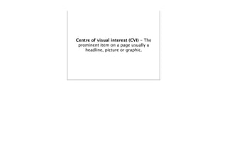 Centre of visual interest (CVI) - The
 prominent item on a page usually a
    headline, picture or graphic.
 