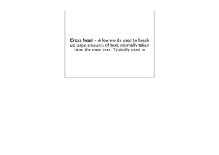 Cross head - A few words used to break
up large amounts of text, normally taken
  from the main text. Typically used in
 