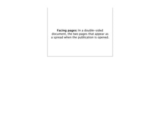 Facing pages: In a double-sided
document, the two pages that appear as
a spread when the publication is opened.
 