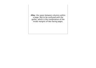 Alley: the space between columns within
   a page. Not to be confused with the
 gutter, which is the combination of the
   inside margins of two facing pages.
 