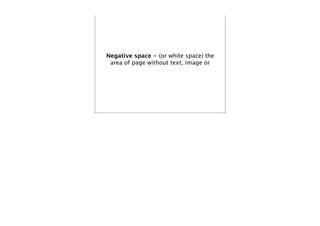 Negative space - (or white space) the
 area of page without text, image or
 