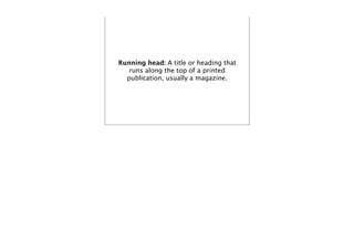 Running head: A title or heading that
   runs along the top of a printed
  publication, usually a magazine.
 