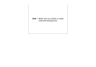 Wob - White text on a black or other
      coloured background.
 