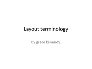 Layout terminology
By grace kenendy.
 