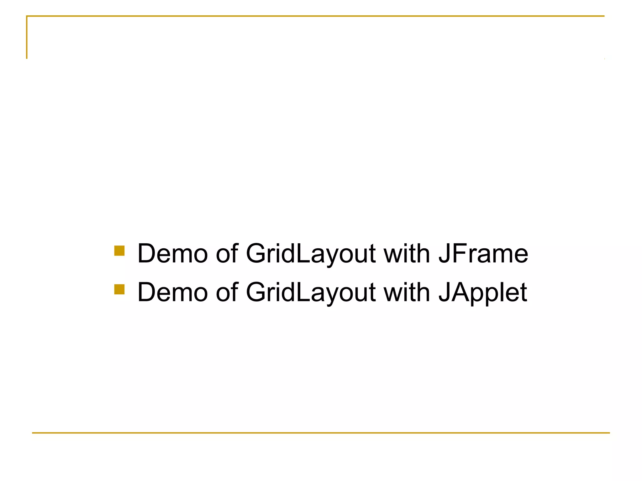  Demo of GridLayout with JFrame
 Demo of GridLayout with JApplet
 