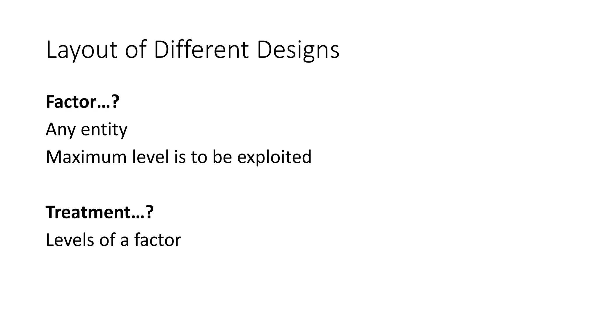 Layout of Different Designs
Factor…?
Any entity
Maximum level is to be exploited
Treatment…?
Levels of a factor
 