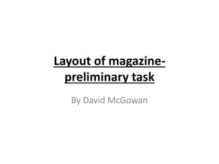 Layout of magazine-preliminary 
task 
By David McGowan 
 