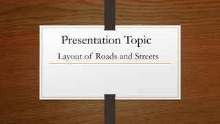 Layout of Roads and Streets
Presentation Topic
 