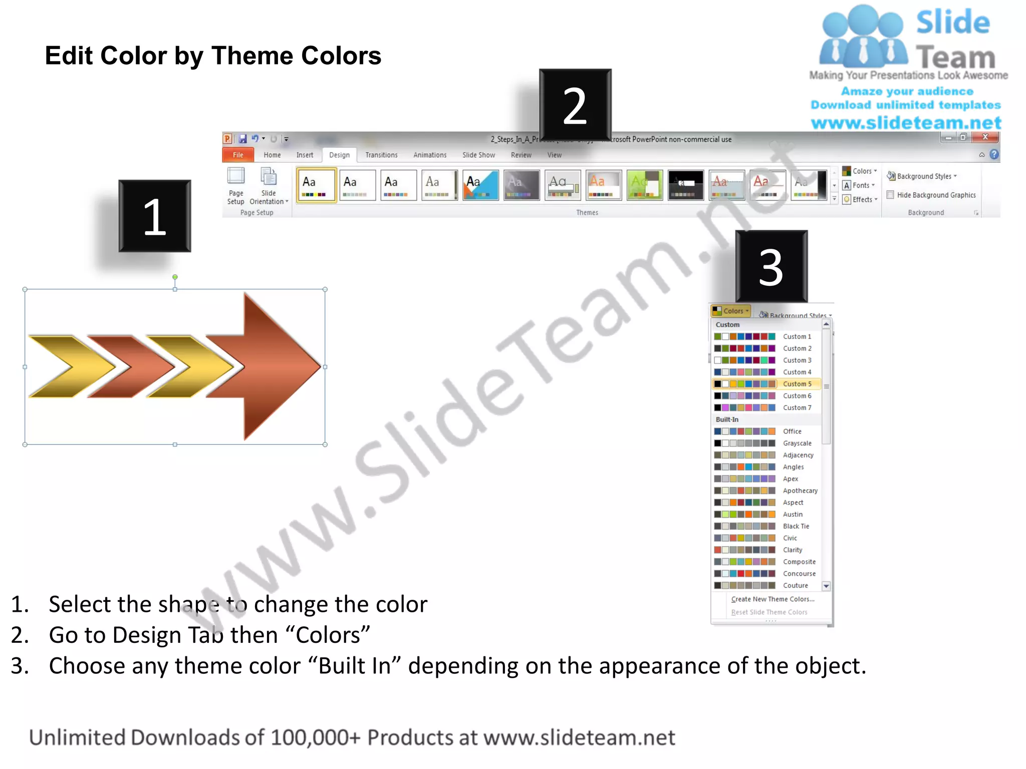 Edit Color by Theme Colors

                                                  2
           1
                                                                    3




1. Select the shape to change the color
2. Go to Design Tab then “Colors”
3. Choose any theme color “Built In” depending on the appearance of the object.
 