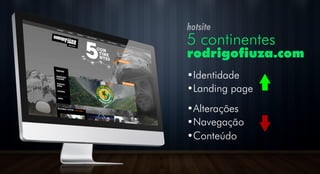 hotsite
5 continentes
rodrigofiuza.com
•Identidade
•Landing page
•Alterações
•Navegação
•Conteúdo
 