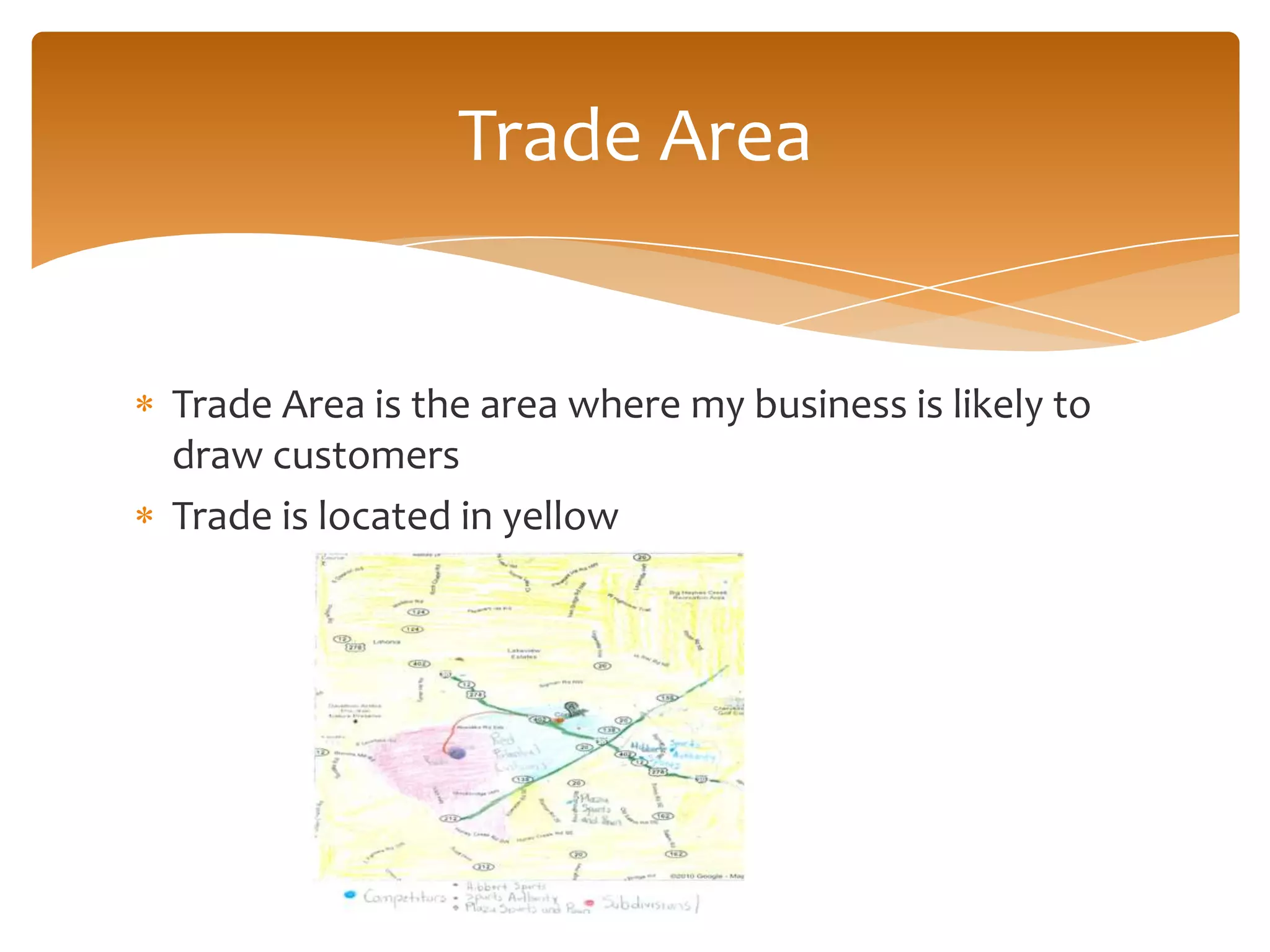 Trade Area
Trade Area is the area where my business is likely to
draw customers
Trade is located in yellow